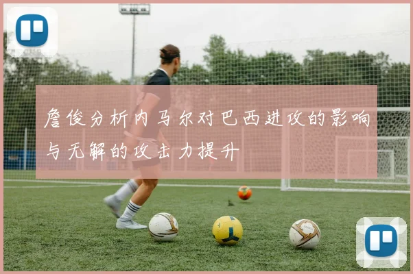 詹俊分析内马尔对巴西进攻的影响与无解的攻击力提升