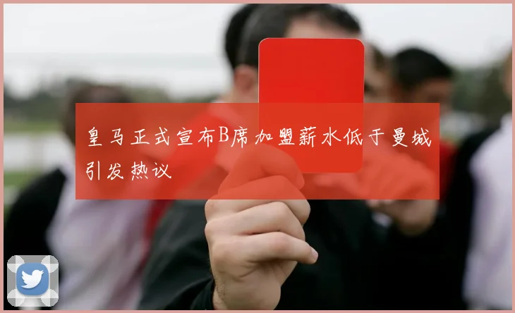 皇马正式宣布B席加盟薪水低于曼城引发热议