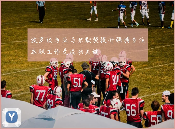 波罗谈与亚马尔默契提升强调专注本职工作是成功关键