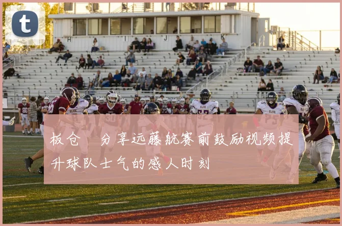 板仓滉分享远藤航赛前鼓励视频提升球队士气的感人时刻