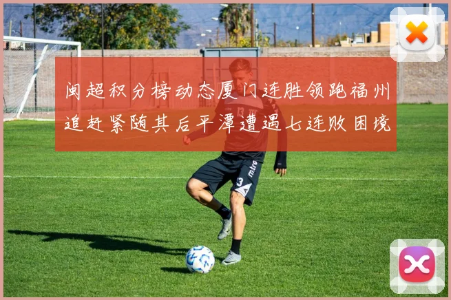 闽超积分榜动态厦门连胜领跑福州追赶紧随其后平潭遭遇七连败困境