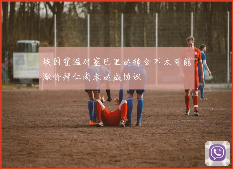 埃因霍温对塞巴里达转会不太可能涨价拜仁尚未达成协议
