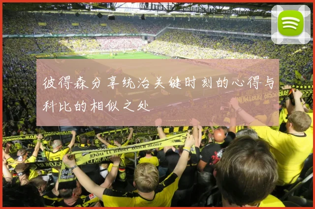 彼得森分享统治关键时刻的心得与科比的相似之处