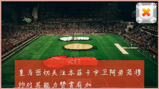 皇马密切关注本菲卡中卫阿劳若穆帅对其能力赞赏有加