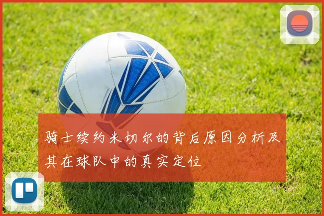 骑士续约米切尔的背后原因分析及其在球队中的真实定位